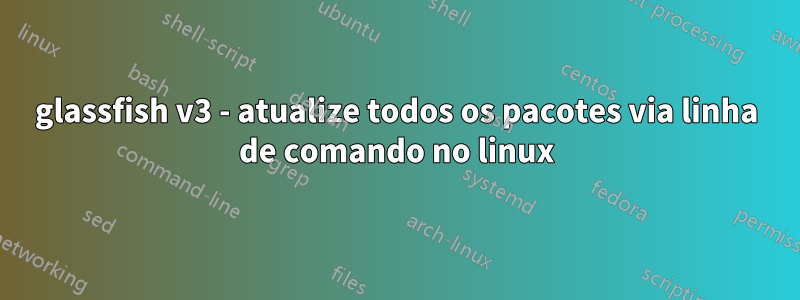 glassfish v3 - atualize todos os pacotes via linha de comando no linux