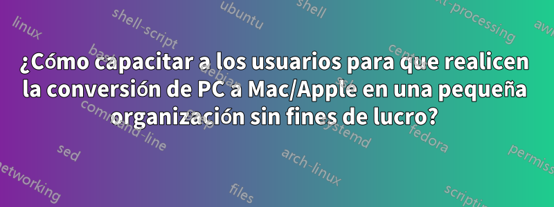 ¿Cómo capacitar a los usuarios para que realicen la conversión de PC a Mac/Apple en una pequeña organización sin fines de lucro?