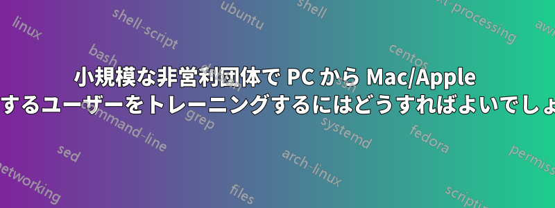 小規模な非営利団体で PC から Mac/Apple へ移行するユーザーをトレーニングするにはどうすればよいでしょうか?