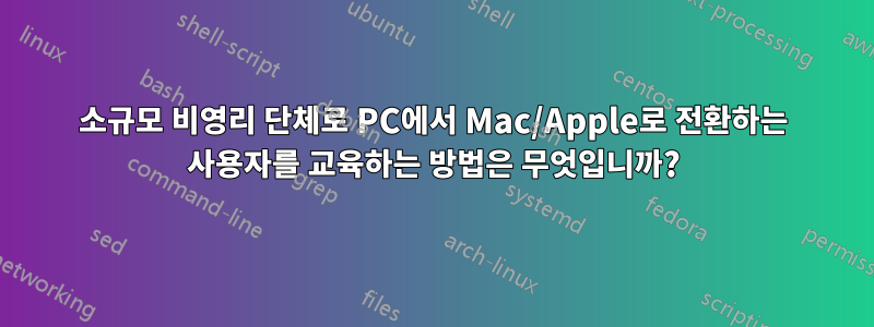 소규모 비영리 단체로 PC에서 Mac/Apple로 전환하는 사용자를 교육하는 방법은 무엇입니까?