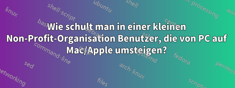 Wie schult man in einer kleinen Non-Profit-Organisation Benutzer, die von PC auf Mac/Apple umsteigen?