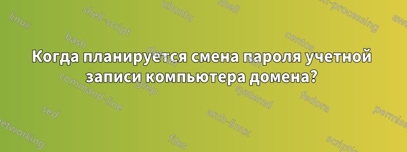 Когда планируется смена пароля учетной записи компьютера домена?