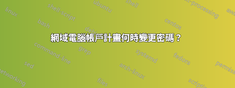 網域電腦帳戶計畫何時變更密碼？