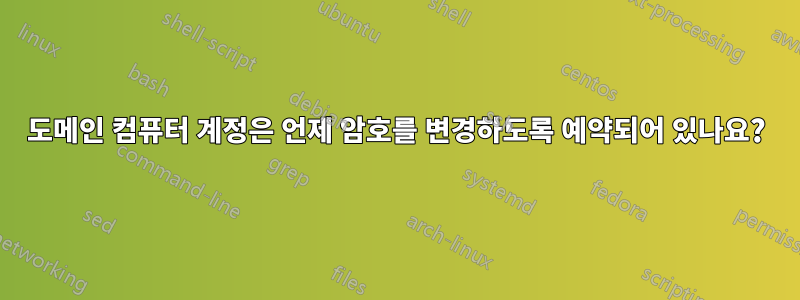 도메인 컴퓨터 계정은 언제 암호를 변경하도록 예약되어 있나요?