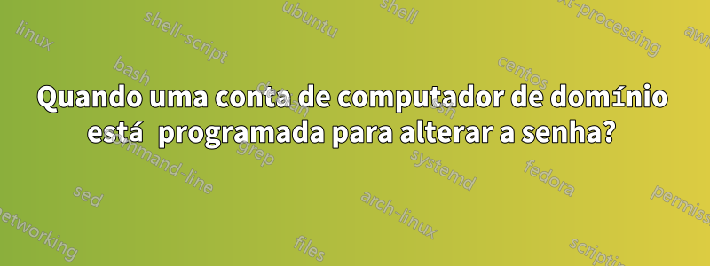 Quando uma conta de computador de domínio está programada para alterar a senha?