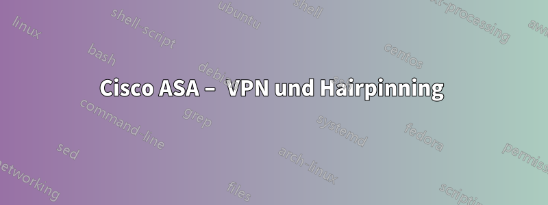 Cisco ASA – VPN und Hairpinning