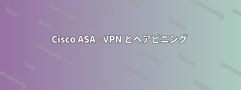 Cisco ASA - VPN とヘアピニング