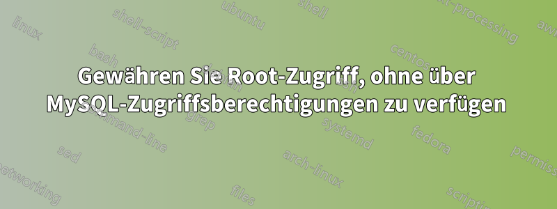 Gewähren Sie Root-Zugriff, ohne über MySQL-Zugriffsberechtigungen zu verfügen