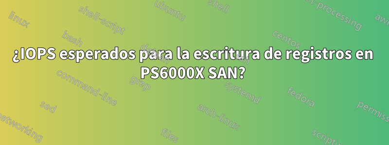 ¿IOPS esperados para la escritura de registros en PS6000X SAN?