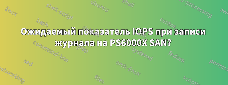 Ожидаемый показатель IOPS при записи журнала на PS6000X SAN?