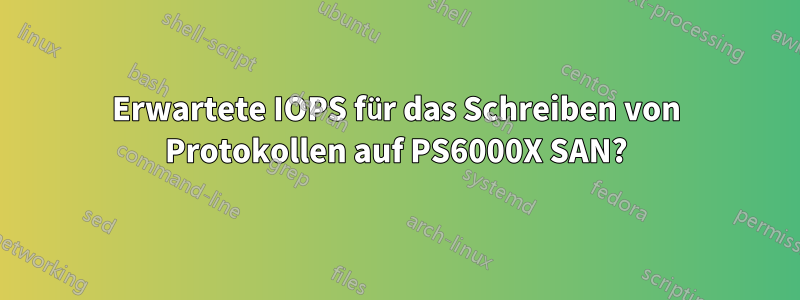 Erwartete IOPS für das Schreiben von Protokollen auf PS6000X SAN?