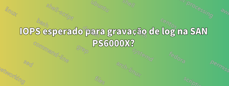 IOPS esperado para gravação de log na SAN PS6000X?