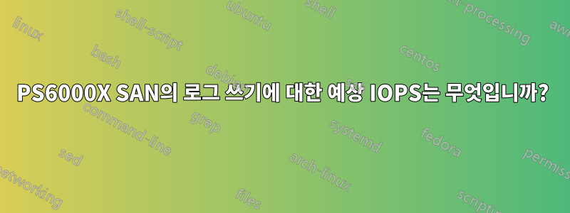 PS6000X SAN의 로그 쓰기에 대한 예상 IOPS는 무엇입니까?