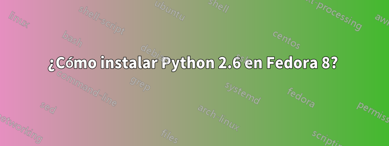 ¿Cómo instalar Python 2.6 en Fedora 8?