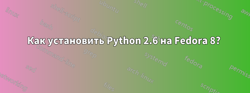 Как установить Python 2.6 на Fedora 8?