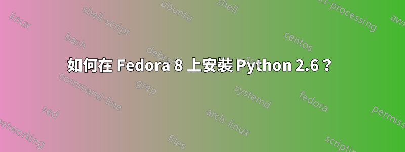 如何在 Fedora 8 上安裝 Python 2.6？