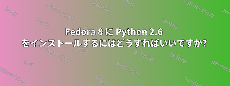 Fedora 8 に Python 2.6 をインストールするにはどうすればいいですか?