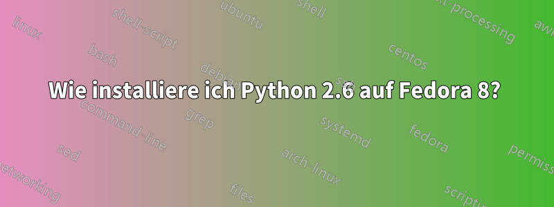 Wie installiere ich Python 2.6 auf Fedora 8?