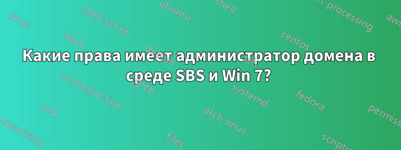 Какие права имеет администратор домена в среде SBS и Win 7?