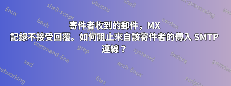 寄件者收到的郵件，MX 記錄不接受回覆。如何阻止來自該寄件者的傳入 SMTP 連線？