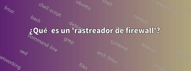 ¿Qué es un 'rastreador de firewall'?