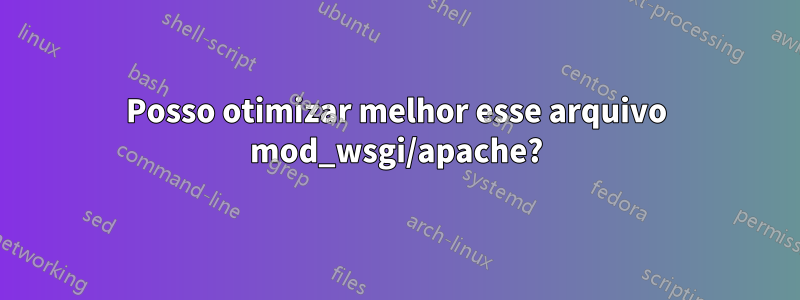 Posso otimizar melhor esse arquivo mod_wsgi/apache?