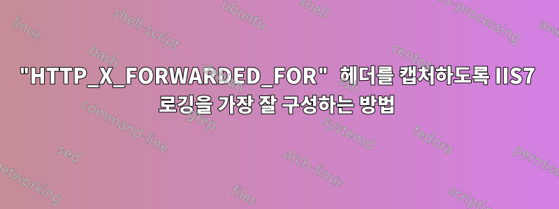 "HTTP_X_FORWARDED_FOR" 헤더를 캡처하도록 IIS7 로깅을 가장 잘 구성하는 방법