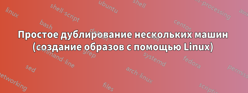Простое дублирование нескольких машин (создание образов с помощью Linux)