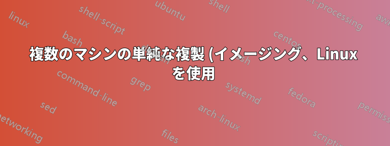 複数のマシンの単純な複製 (イメージング、Linux を使用)