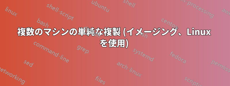 複数のマシンの単純な複製 (イメージング、Linux を使用)