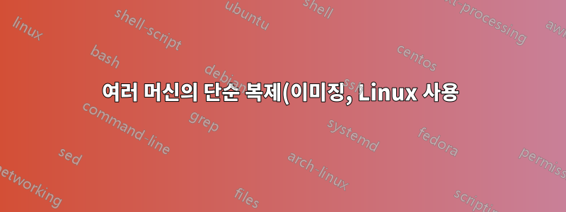 여러 머신의 단순 복제(이미징, Linux 사용)
