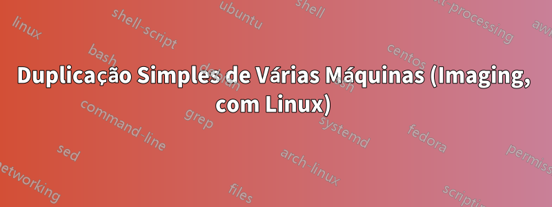 Duplicação Simples de Várias Máquinas (Imaging, com Linux)