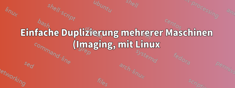 Einfache Duplizierung mehrerer Maschinen (Imaging, mit Linux)