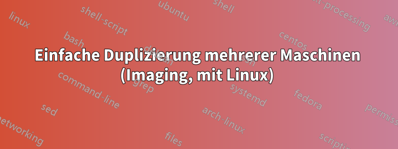 Einfache Duplizierung mehrerer Maschinen (Imaging, mit Linux)