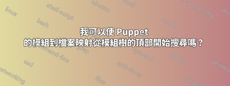 我可以使 Puppet 的模組到檔案映射從模組樹的頂部開始搜尋嗎？