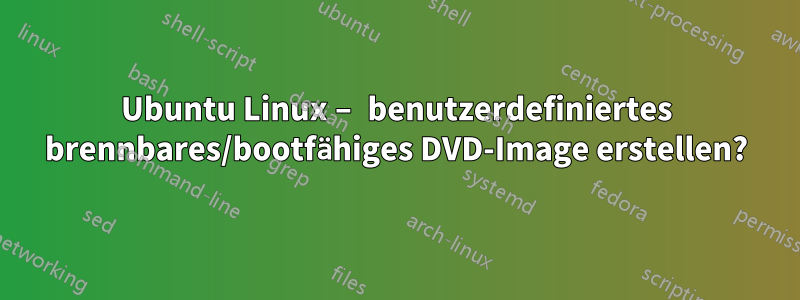 Ubuntu Linux – benutzerdefiniertes brennbares/bootfähiges DVD-Image erstellen?