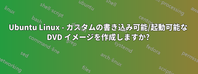 Ubuntu Linux - カスタムの書き込み可能/起動可能な DVD イメージを作成しますか?
