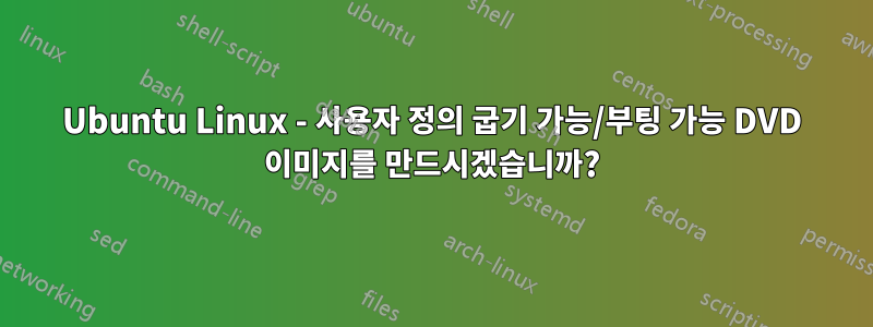 Ubuntu Linux - 사용자 정의 굽기 가능/부팅 가능 DVD 이미지를 만드시겠습니까?