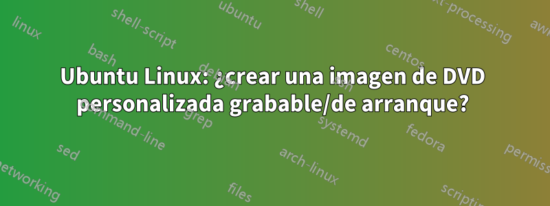 Ubuntu Linux: ¿crear una imagen de DVD personalizada grabable/de arranque?