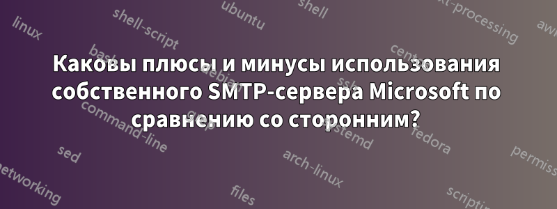 Каковы плюсы и минусы использования собственного SMTP-сервера Microsoft по сравнению со сторонним?