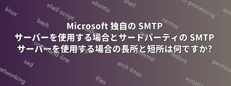 Microsoft 独自の SMTP サーバーを使用する場合とサードパーティの SMTP サーバーを使用する場合の長所と短所は何ですか?