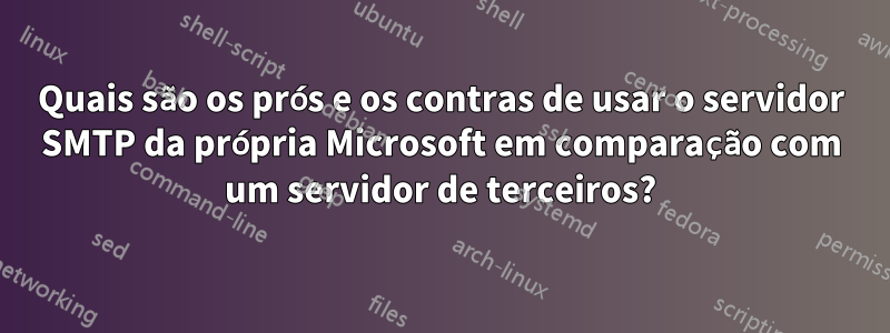 Quais são os prós e os contras de usar o servidor SMTP da própria Microsoft em comparação com um servidor de terceiros?
