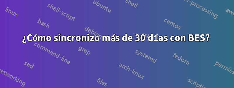 ¿Cómo sincronizo más de 30 días con BES?