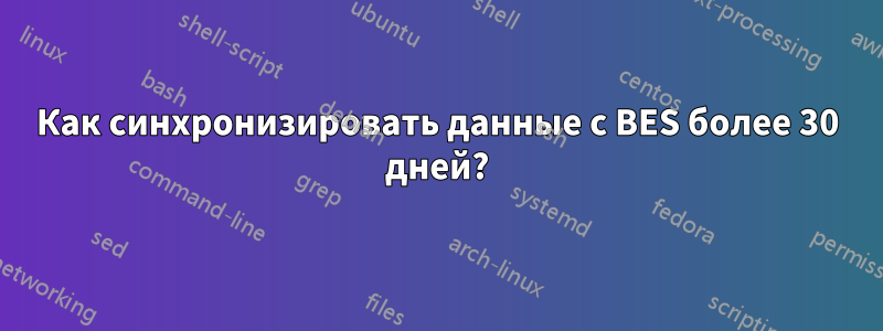 Как синхронизировать данные с BES более 30 дней?
