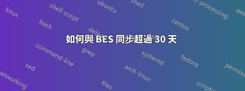 如何與 BES 同步超過 30 天