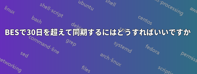BESで30日を超えて同期するにはどうすればいいですか