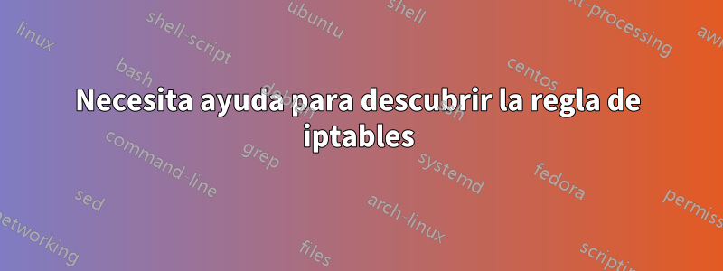 Necesita ayuda para descubrir la regla de iptables