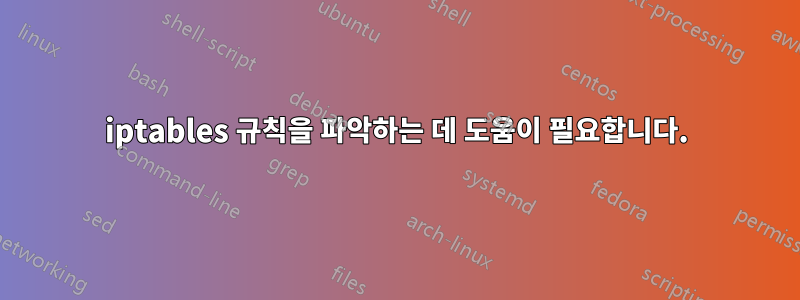 iptables 규칙을 파악하는 데 도움이 필요합니다.