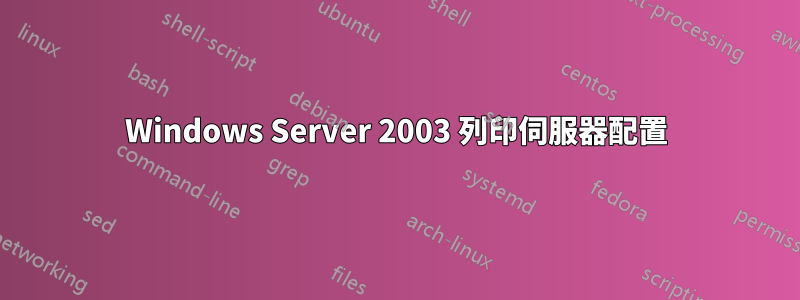 Windows Server 2003 列印伺服器配置