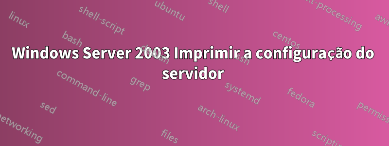 Windows Server 2003 Imprimir a configuração do servidor